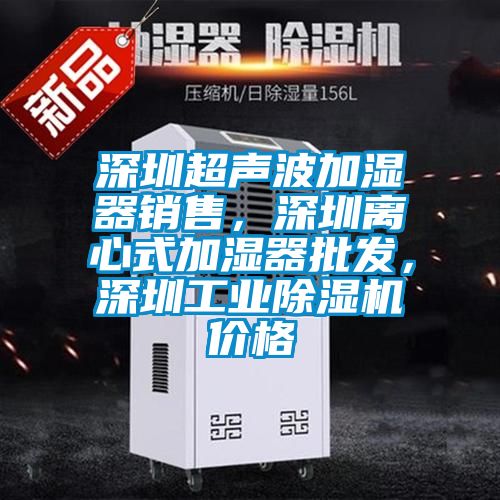 深圳超聲波加濕器銷售，深圳離心式加濕器批發(fā)，深圳工業(yè)除濕機價格