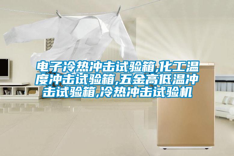 電子冷熱沖擊試驗箱,化工溫度沖擊試驗箱,五金高低溫沖擊試驗箱,冷熱沖擊試驗機(jī)
