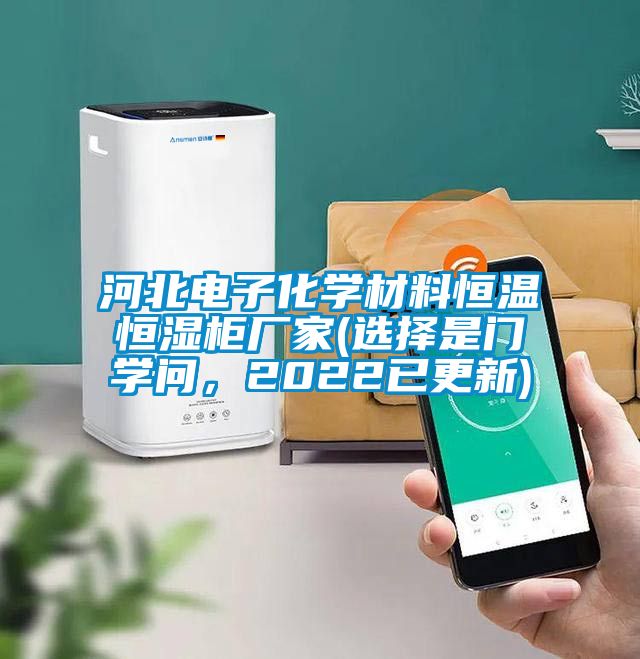 河北電子化學(xué)材料恒溫恒濕柜廠家(選擇是門(mén)學(xué)問(wèn)，2022已更新)