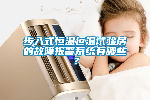 步入式恒溫恒濕試驗(yàn)房的故障報警系統(tǒng)有哪些？