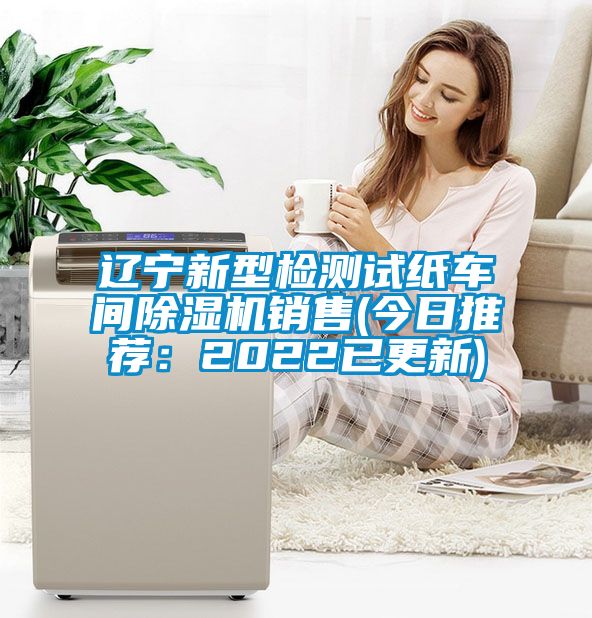 遼寧新型檢測(cè)試紙車間除濕機(jī)銷售(今日推薦：2022已更新)