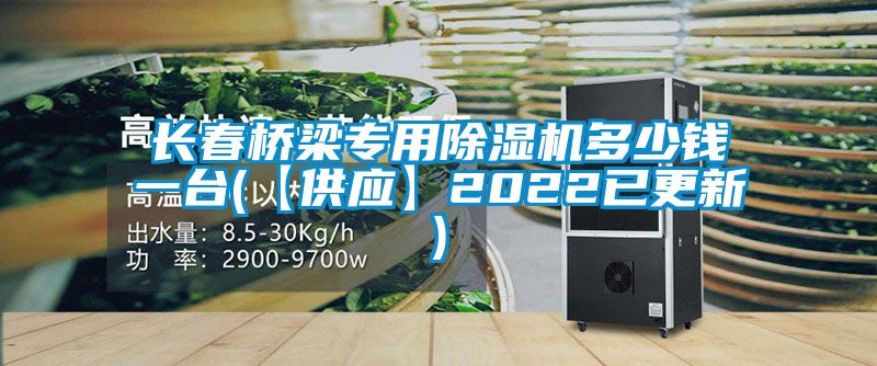 長春橋梁專用除濕機多少錢一臺(【供應】2022已更新)