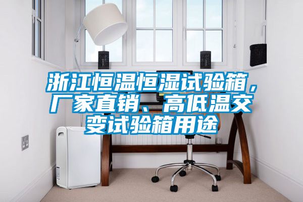 浙江恒溫恒濕試驗箱，廠家直銷、高低溫交變試驗箱用途
