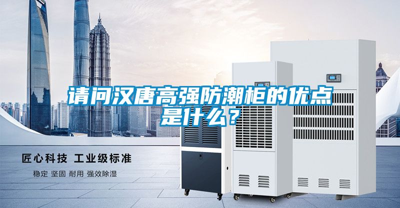 請問漢唐高強防潮柜的優(yōu)點是什么？