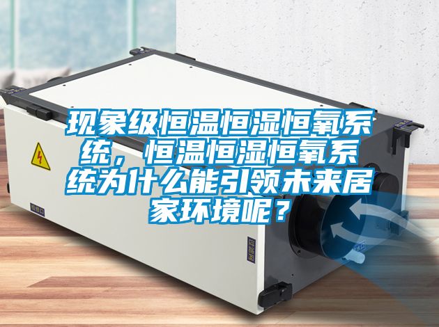 現(xiàn)象級(jí)恒溫恒濕恒氧系統(tǒng)，恒溫恒濕恒氧系統(tǒng)為什么能引領(lǐng)未來居家環(huán)境呢？