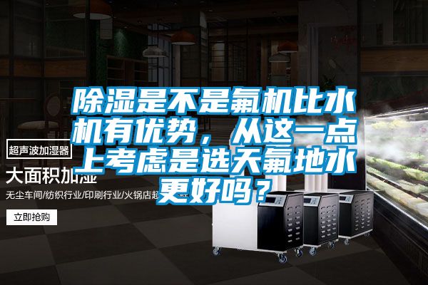 除濕是不是氟機比水機有優勢，從這一點上考慮是選天氟地水更好嗎？