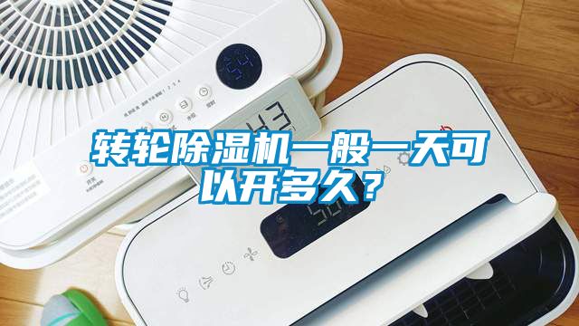 轉(zhuǎn)輪除濕機(jī)一般一天可以開(kāi)多久？