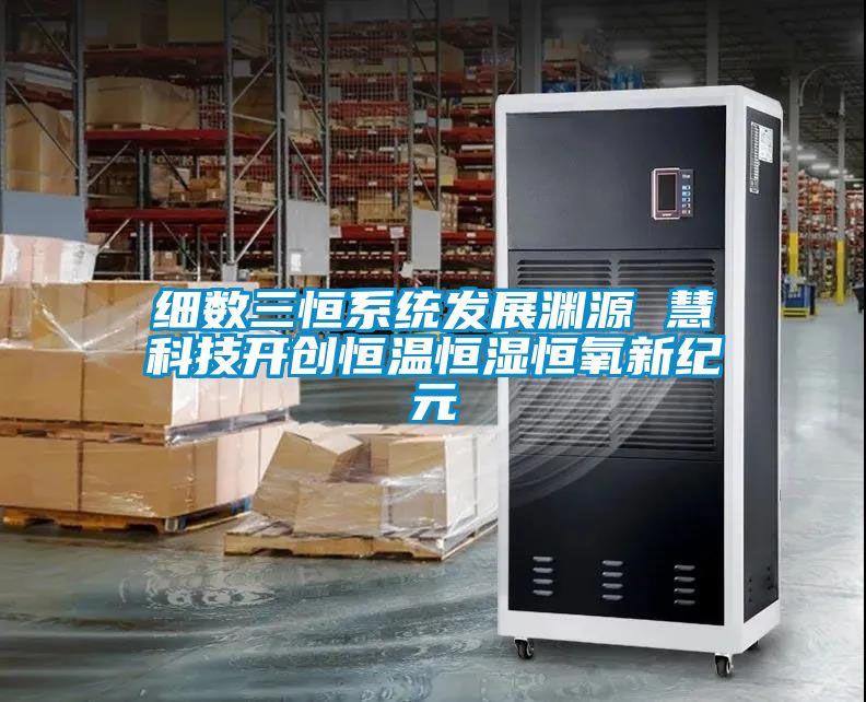 細數(shù)三恒系統(tǒng)發(fā)展淵源 慧科技開創(chuàng)恒溫恒濕恒氧新紀元
