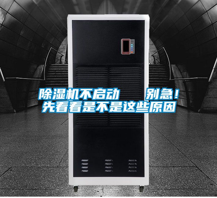 除濕機(jī)不啟動(dòng)   別急！先看看是不是這些原因