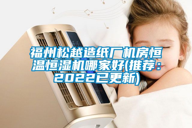 福州松越造紙廠機房恒溫恒濕機哪家好(推薦：2022已更新)