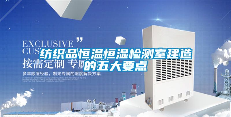 紡織品恒溫恒濕檢測(cè)室建造的五大要點(diǎn)