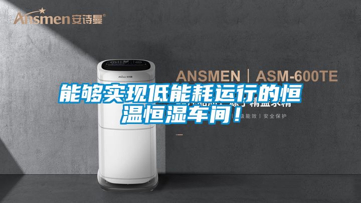 能夠實現低能耗運行的恒溫恒濕車間！