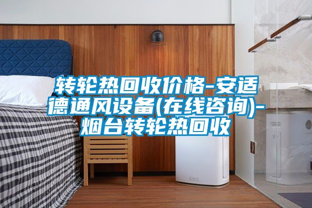 轉輪熱回收價格-安適德通風設備(在線咨詢)-煙臺轉輪熱回收