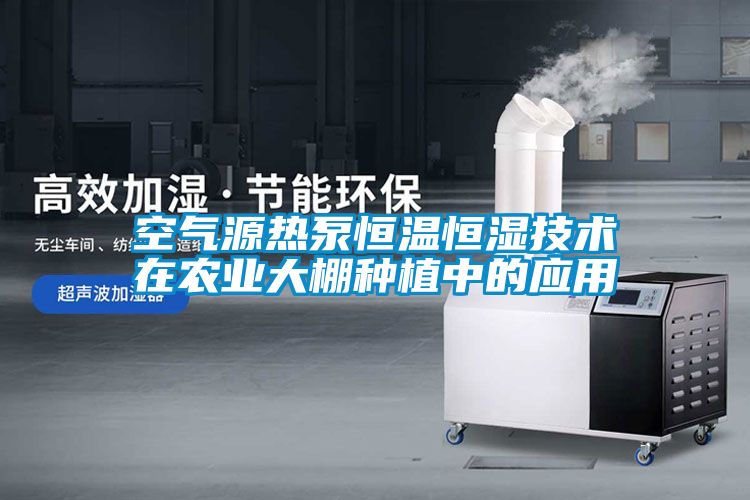 空氣源熱泵恒溫恒濕技術(shù)在農(nóng)業(yè)大棚種植中的應(yīng)用
