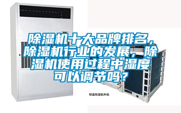 除濕機十大品牌排名，除濕機行業的發展，除濕機使用過程中濕度可以調節嗎？