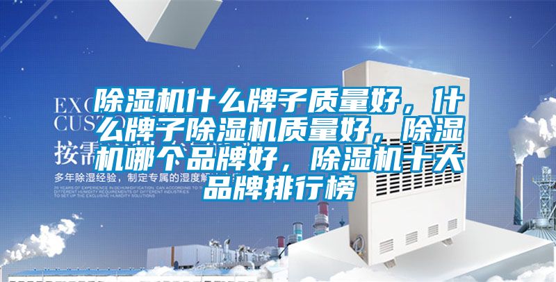 除濕機什么牌子質(zhì)量好，什么牌子除濕機質(zhì)量好，除濕機哪個品牌好，除濕機十大品牌排行榜