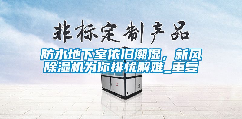 防水地下室依舊潮濕，新風除濕機為你排憂解難_重復