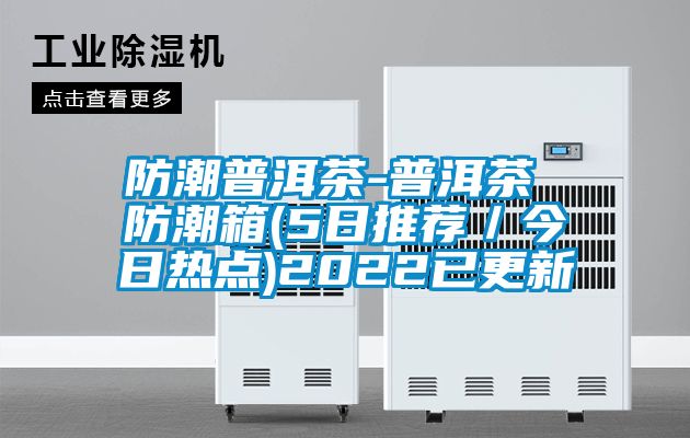 防潮普洱茶-普洱茶 防潮箱(5日推薦／今日熱點)2022已更新