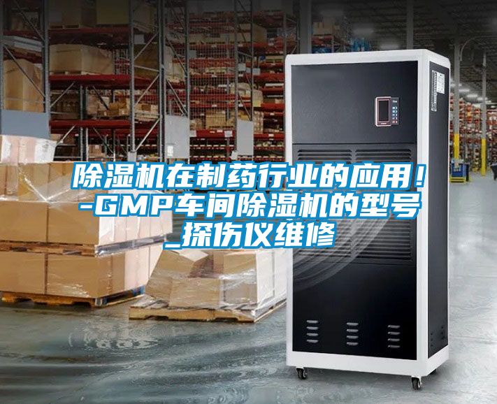 除濕機在制藥行業(yè)的應用！-GMP車間除濕機的型號_探傷儀維修