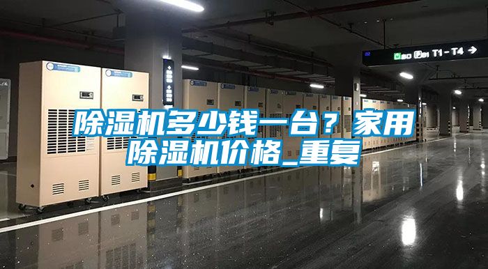 除濕機多少錢一臺？家用除濕機價格_重復