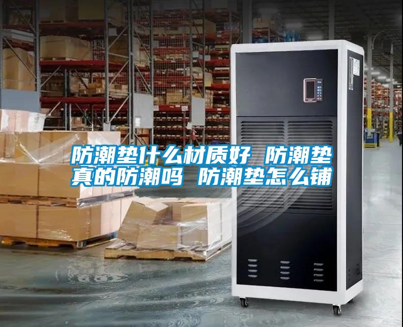 防潮墊什么材質好 防潮墊真的防潮嗎 防潮墊怎么鋪