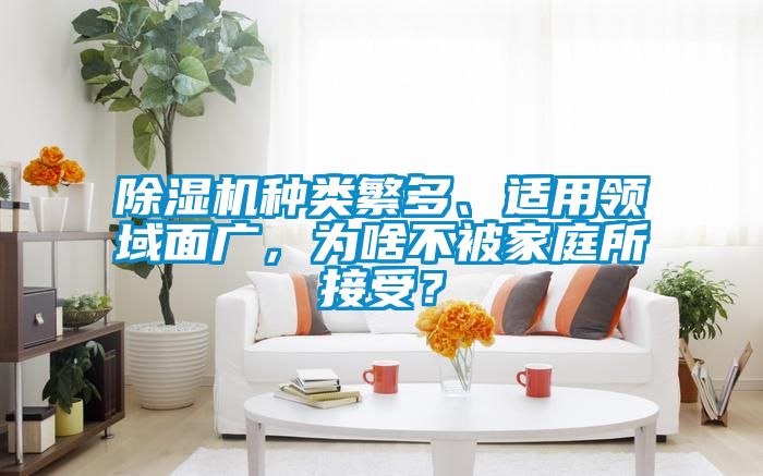除濕機(jī)種類繁多、適用領(lǐng)域面廣，為啥不被家庭所接受？