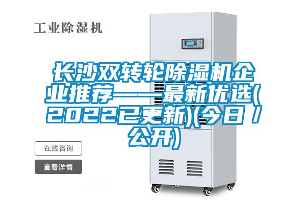 長沙雙轉輪除濕機企業推薦——最新優選(2022已更新)(今日／公開)