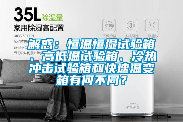 解惑：恒溫恒濕試驗箱、高低溫試驗箱、冷熱沖擊試驗箱和快速溫變箱有何不同？