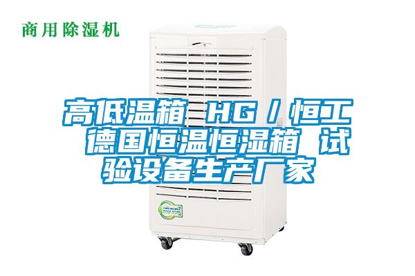 高低溫箱 HG／恒工 德國恒溫恒濕箱 試驗(yàn)設(shè)備生產(chǎn)廠家