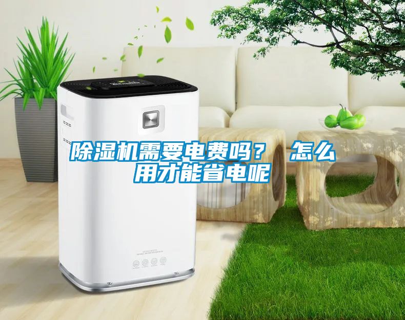 除濕機需要電費嗎？ 怎么用才能省電呢