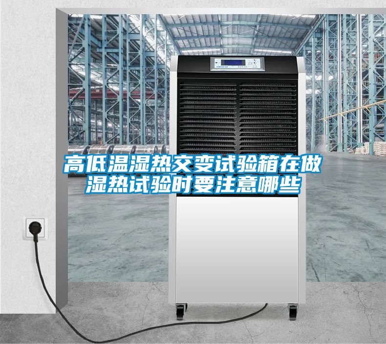 高低溫濕熱交變?cè)囼?yàn)箱在做濕熱試驗(yàn)時(shí)要注意哪些