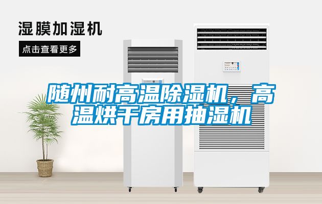 隨州耐高溫除濕機，高溫烘干房用抽濕機