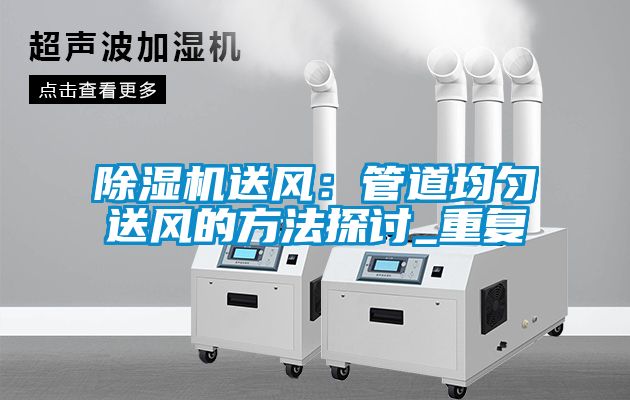 除濕機(jī)送風(fēng)：管道均勻送風(fēng)的方法探討_重復(fù)