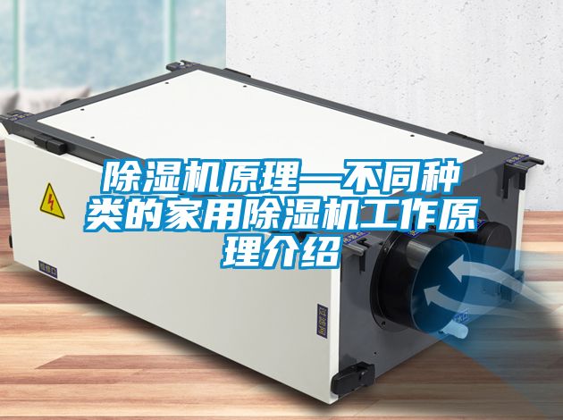 除濕機(jī)原理—不同種類的家用除濕機(jī)工作原理介紹