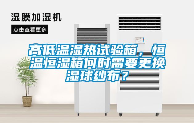 高低溫濕熱試驗箱，恒溫恒濕箱何時需要更換濕球紗布？