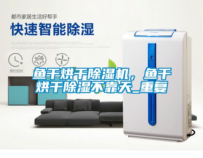 魚干烘干除濕機，魚干烘干除濕不靠天_重復
