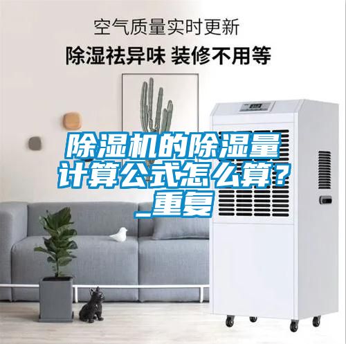 除濕機的除濕量計算公式怎么算？_重復