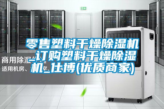 零售塑料干燥除濕機_訂購塑料干燥除濕機_仕博(優質商家)