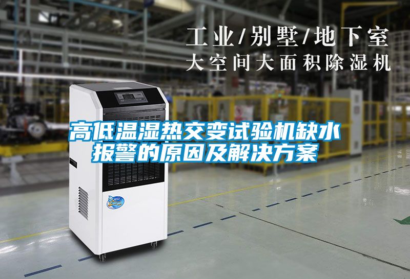 高低溫濕熱交變試驗機缺水報警的原因及解決方案
