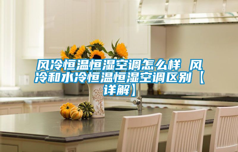 風(fēng)冷恒溫恒濕空調(diào)怎么樣 風(fēng)冷和水冷恒溫恒濕空調(diào)區(qū)別【詳解】