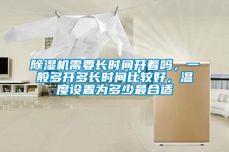 除濕機(jī)需要長(zhǎng)時(shí)間開著嗎，一般多開多長(zhǎng)時(shí)間比較好，溫度設(shè)置為多少最合適