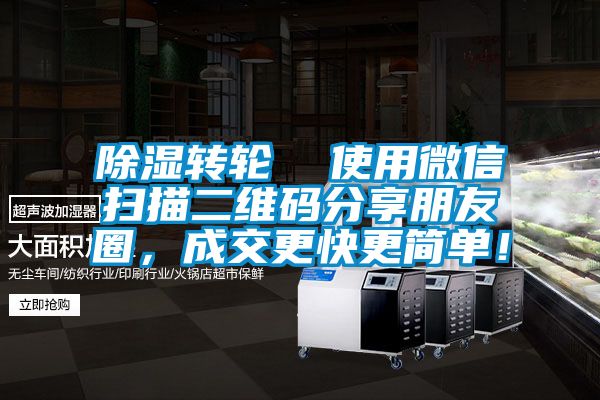 除濕轉輪  使用微信掃描二維碼分享朋友圈，成交更快更簡單！