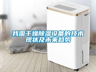 知識百科我國干燥除濕設備的技術現狀及未來趨勢