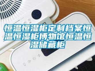 知識百科恒溫恒濕柜定制檔案恒溫恒濕柜博物館恒溫恒濕儲藏柜