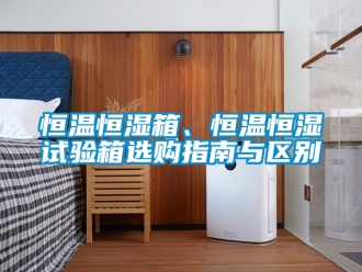 知識百科恒溫恒濕箱、恒溫恒濕試驗箱選購指南與區別