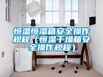 知識百科恒溫恒濕箱安全操作規程（恒溫干燥箱安全操作規程）