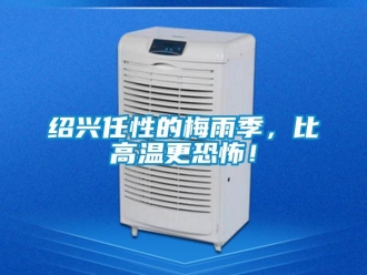 知識百科紹興任性的梅雨季，比高溫更恐怖！