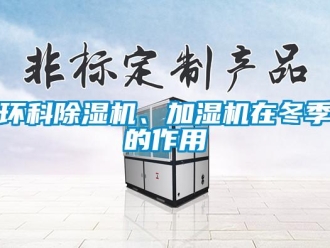 行業(yè)新聞環(huán)科除濕機(jī)、加濕機(jī)在冬季的作用