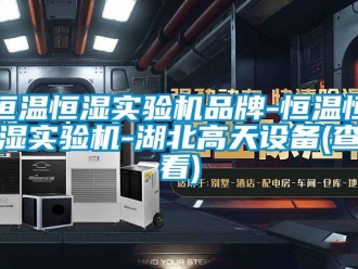 知識百科恒溫恒濕實驗機品牌-恒溫恒濕實驗機-湖北高天設備(查看)