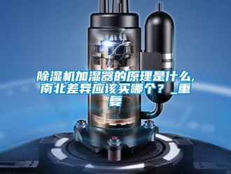 行業新聞除濕機加濕器的原理是什么,南北差異應該買哪個？_重復